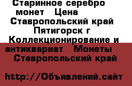 Старинное серебро, 5 монет › Цена ­ 8 500 - Ставропольский край, Пятигорск г. Коллекционирование и антиквариат » Монеты   . Ставропольский край